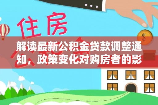 博尔塔拉蒙古解读最新公积金贷款调整通知，政策变化对购房者的影响