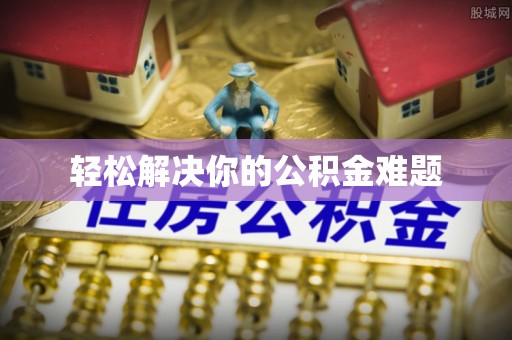 博尔塔拉蒙古轻松解决你的公积金难题