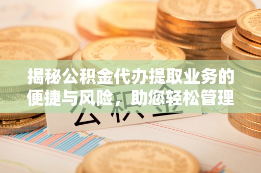 博尔塔拉蒙古揭秘公积金代办提取业务的便捷与风险，助您轻松管理财务