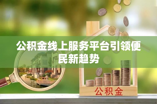 博尔塔拉蒙古公积金线上服务平台引领便民新趋势