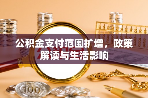 博尔塔拉蒙古公积金支付范围扩增，政策解读与生活影响