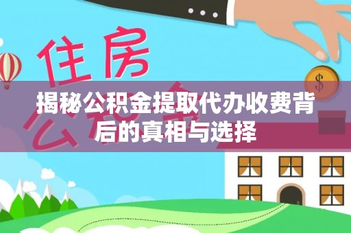 博尔塔拉蒙古揭秘公积金提取代办收费背后的真相与选择
