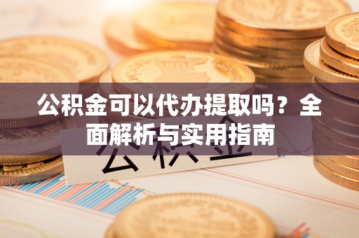 博尔塔拉蒙古公积金可以代办提取吗？全面解析与实用指南