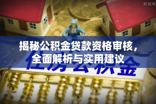 博尔塔拉蒙古揭秘公积金贷款资格审核，全面解析与实用建议