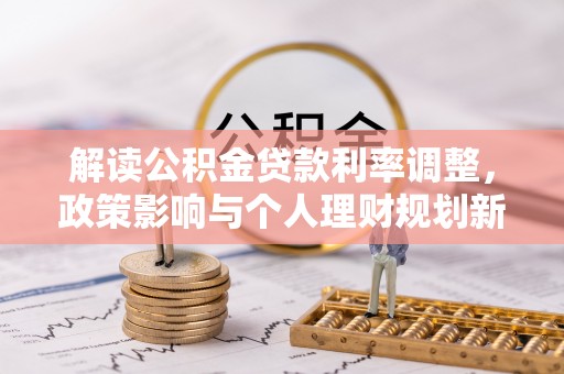 博尔塔拉蒙古解读公积金贷款利率调整，政策影响与个人理财规划新思路