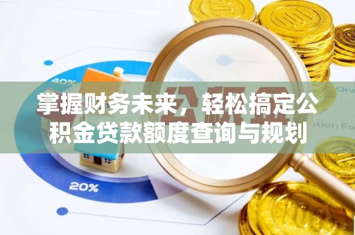 博尔塔拉蒙古掌握财务未来，轻松搞定公积金贷款额度查询与规划