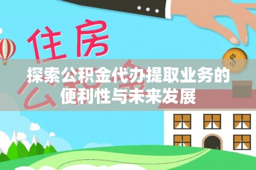 博尔塔拉蒙古探索公积金代办提取业务的便利性与未来发展