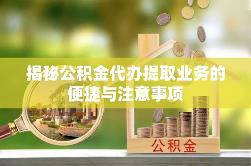 博尔塔拉蒙古揭秘公积金代办提取业务的便捷与注意事项