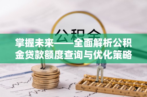 博尔塔拉蒙古掌握未来——全面解析公积金贷款额度查询与优化策略