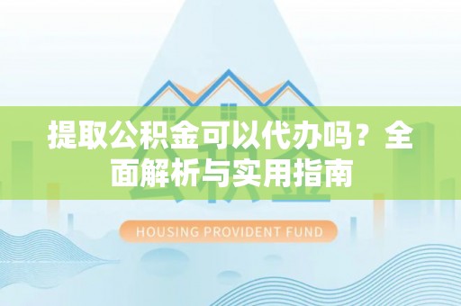 博尔塔拉蒙古提取公积金可以代办吗？全面解析与实用指南