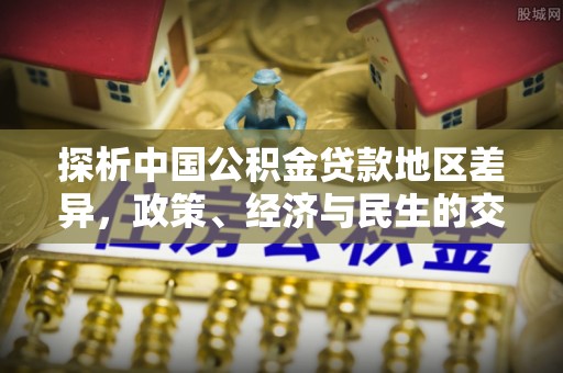博尔塔拉蒙古探析中国公积金贷款地区差异，政策、经济与民生的交织影响