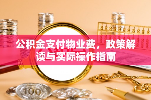 博尔塔拉蒙古公积金支付物业费，政策解读与实际操作指南