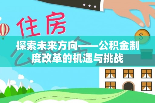 博尔塔拉蒙古探索未来方向——公积金制度改革的机遇与挑战
