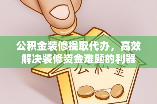 博尔塔拉蒙古公积金装修提取代办，高效解决装修资金难题的利器