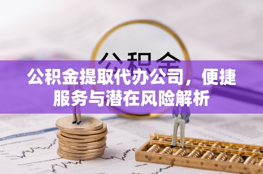 博尔塔拉蒙古公积金提取代办公司，便捷服务与潜在风险解析