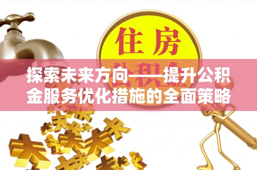博尔塔拉蒙古探索未来方向——提升公积金服务优化措施的全面策略