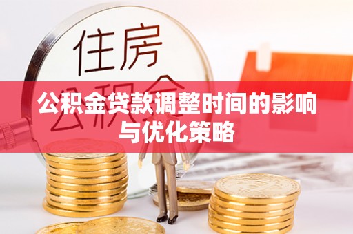 博尔塔拉蒙古公积金贷款调整时间的影响与优化策略