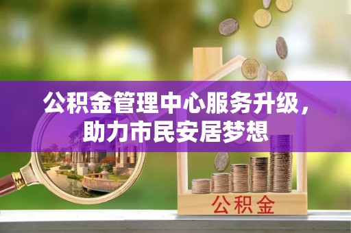 博尔塔拉蒙古公积金管理中心服务升级，助力市民安居梦想