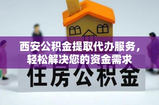 博尔塔拉蒙古西安公积金提取代办服务，轻松解决您的资金需求