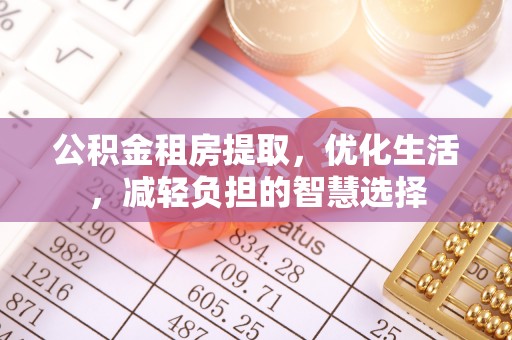 博尔塔拉蒙古公积金租房提取，优化生活，减轻负担的智慧选择