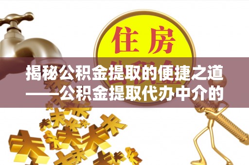 博尔塔拉蒙古揭秘公积金提取的便捷之道——公积金提取代办中介的专业服务