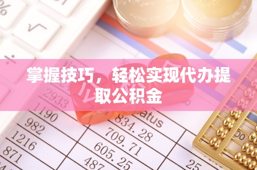 博尔塔拉蒙古掌握技巧，轻松实现代办提取公积金