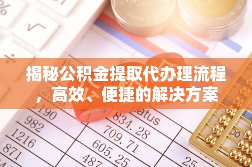 博尔塔拉蒙古揭秘公积金提取代办理流程，高效、便捷的解决方案