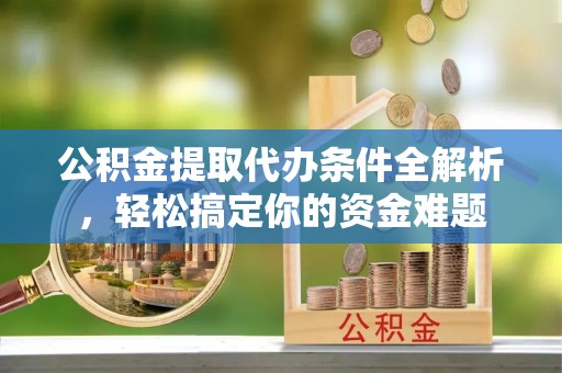 博尔塔拉蒙古公积金提取代办条件全解析，轻松搞定你的资金难题