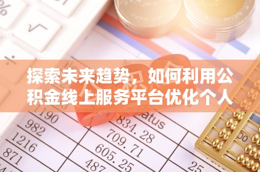 博尔塔拉蒙古探索未来趋势，如何利用公积金线上服务平台优化个人财务管理