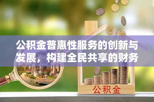 博尔塔拉蒙古公积金普惠性服务的创新与发展，构建全民共享的财务未来