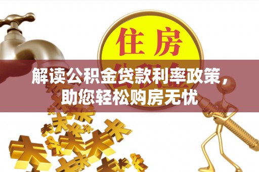 博尔塔拉蒙古解读公积金贷款利率政策，助您轻松购房无忧