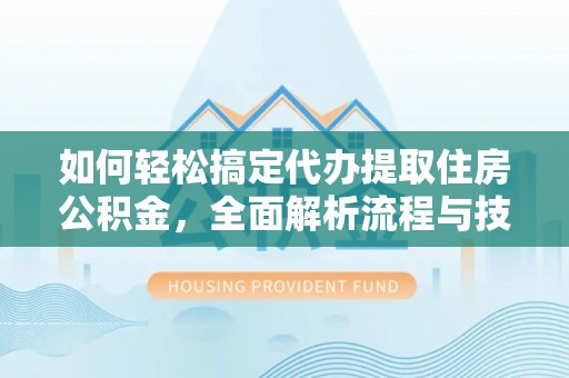 博尔塔拉蒙古如何轻松搞定代办提取住房公积金，全面解析流程与技巧
