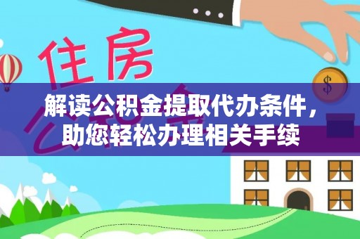 博尔塔拉蒙古解读公积金提取代办条件，助您轻松办理相关手续