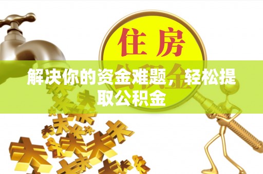 博尔塔拉蒙古解决你的资金难题，轻松提取公积金