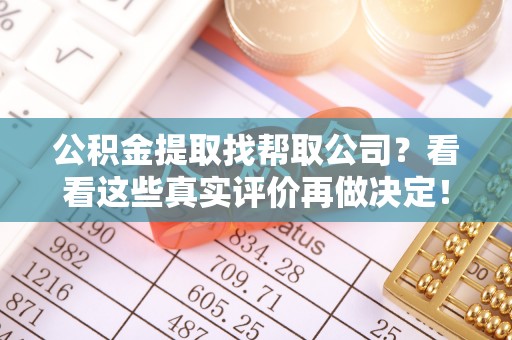 博尔塔拉蒙古公积金提取找帮取公司？看看这些真实评价再做决定！