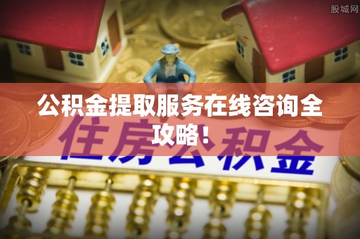 博尔塔拉蒙古公积金提取服务在线咨询全攻略！