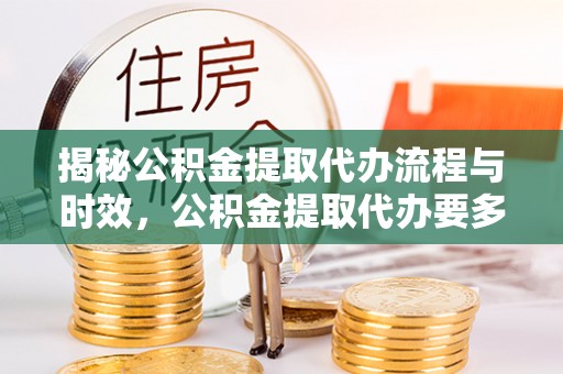 博尔塔拉蒙古揭秘公积金提取代办流程与时效，公积金提取代办要多久不再神秘