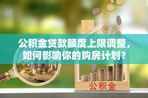 博尔塔拉蒙古公积金贷款额度上限调整，如何影响你的购房计划？