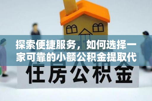 博尔塔拉蒙古探索便捷服务，如何选择一家可靠的小额公积金提取代办公司