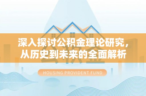 博尔塔拉蒙古深入探讨公积金理论研究，从历史到未来的全面解析