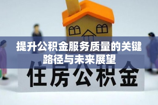 博尔塔拉蒙古提升公积金服务质量的关键路径与未来展望