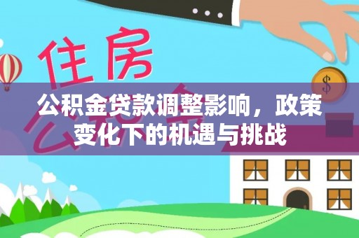 博尔塔拉蒙古公积金贷款调整影响，政策变化下的机遇与挑战