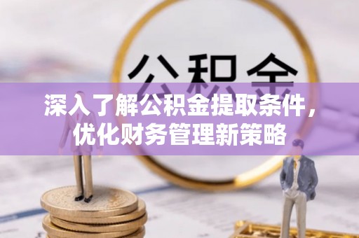 博尔塔拉蒙古深入了解公积金提取条件，优化财务管理新策略