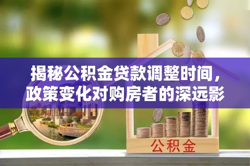 博尔塔拉蒙古揭秘公积金贷款调整时间，政策变化对购房者的深远影响
