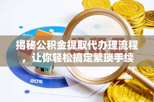 博尔塔拉蒙古揭秘公积金提取代办理流程，让你轻松搞定繁琐手续