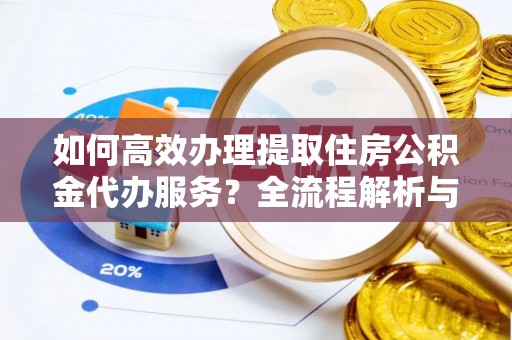 博尔塔拉蒙古如何高效办理提取住房公积金代办服务？全流程解析与技巧分享