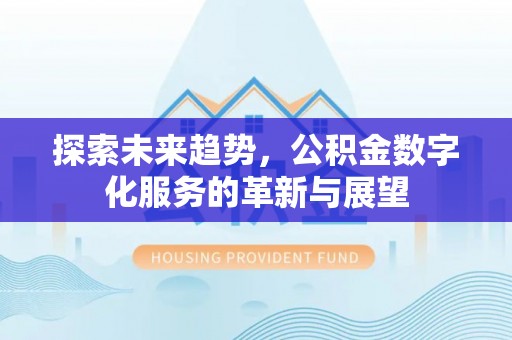 博尔塔拉蒙古探索未来趋势，公积金数字化服务的革新与展望