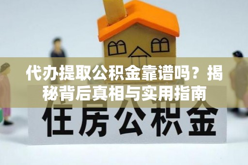 博尔塔拉蒙古代办提取公积金靠谱吗？揭秘背后真相与实用指南