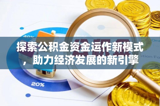 博尔塔拉蒙古探索公积金资金运作新模式，助力经济发展的新引擎