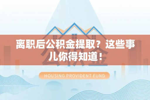 博尔塔拉蒙古离职后公积金提取？这些事儿你得知道！